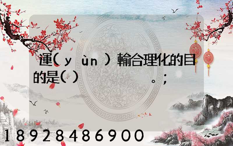 運(yùn)輸合理化的目的是()。